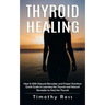 Thyroid Healing: Heal It With Natural Remedies and Proper Nutrition (Quick Guide to Learning the Thyroid and Natural Remedies to Heal the Thyroid)