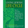 Living Jewish Life Cycle: How to Create Meaningful Jewish Rites of Passage at Every Stage of Life