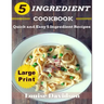 5 Ingredient Cookbook ***Large Print Edition***: Quick and Easy 5 Ingredient Recipes: 5 Ingredients timesaving recipes including healthy breakfast, be