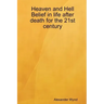 Heaven and Hell Belief in life after death for the 21st century