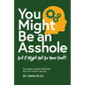 You Might Be an Asshole...: But It Might Not Be Your Fault! The guide to good leadership that will work for anyone.