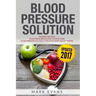 Blood Pressure: Solution - 2 Manuscripts - The Ultimate Guide to Naturally Lowering High Blood Pressure and Reducing Hypertension & 54