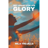 Set Apart For His Glory: The Holy Spirit Sets You Apart, Equips You and Gives You Purpose