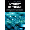 Internet of Things: What You Need to Know About IoT, Big Data, Predictive Analytics, Artificial Intelligence, Machine Learning, Cybersecur
