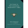 Six Years In The Canadian Northwest (1882)