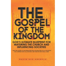 The Gospel of the Kingdom: God's Ultimate Blueprint for Maturing the Church and Influencing Societies