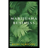 Marijuana Business: The Incredible Guide On How To Start Your Marijuana Business Successfully