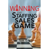 Winning the Staffing Sales Game: The Definitive Game Plan for Sales Success in the Staffing Industry