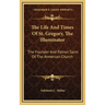 The Life and Times of St. Gregory, the Illuminator: The Founder and Patron Saint of the Armenian Church