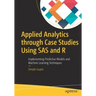 Applied Analytics Through Case Studies Using SAS and R: Implementing Predictive Models and Machine Learning Techniques