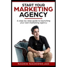 Start Your Marketing Agency: A step-by-step guide to launching your own marketing agency