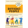 How to Deal With Difficult People: Control the Situation! Overcome Your Annoying and Frustrating Coworkers (Strategies to Deal With People You Can't S