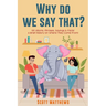 Why Do We Say That? 101 Idioms, Phrases, Sayings & Facts! a Brief History on Where They Come From!