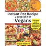 Instant Pot Recipe Cookbook For Vegans: 100 easy and delicious instant pot recipes for vegans