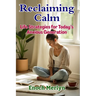 Reclaiming Calm: Life Strategies for Today's Anxious Generation