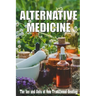 Alternative Medicine: The Ins and Outs of Non-Traditional Healing A Guide to the Many Different Components of Alternative Medicine