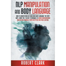 Nlp Manipulation and Body Language: How To Understand NLP And Read Body Language The Easy Way. Learn The 7 Secret Techniques To Avoid Brainwashing And