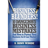 Business Blunders!: 10 Dangerous Business Mistakes and How to Protect Your Business so It Can Thrive!