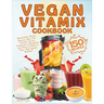 Vegan Vitamix Cookbook: 150 Simple, Delicious Plant-Based Recipes for Smoothies, Soups, Sauces, Dips, Ice Creams, Juices, Appetizers, Desserts