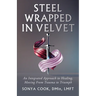 Steel Wrapped In Velvet: An Integrated Approach to Healing, Moving From Trauma to Triumph