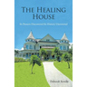 The Healing House: Its Powers Discovered Its History Uncovered