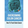 Overcoming Colon Cancer: How To Treat Colon Cancer: Understanding Colorectal Cancer