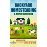 Backyard Homesteading & Market Gardening: 2-in-1 Compilation Step-By-Step Guide to Start Your Own Self Sufficient Sustainable Mini Farm on a 1/4 Acre