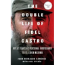 The Double Life of Fidel Castro: My 17 Years as Personal Bodyguard to El Lider Maximo