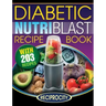 The Diabetic NutriBlast Recipe Book: 203 NutriBlast Diabetes Busting Ultra Low Carb Delicious and Optimally Nutritious Blast and Smoothie Recipe