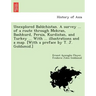 Unexplored Balūchistan. A survey ... of a route through Mekran, Bashkurd, Persia, Kurdistan, and Turkey ... With ... illustrations and a map. [W