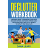 Declutter Workbook: A Beginner Guide to Organizing your House, Managing Spaces and Reduce Stress Easily and Effortlessly with Little Secre