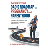 The First-Time Dad's Roadmap to Pregnancy and Parenthood: A Guide to the Emotional and Psychological Challenges of Fatherhood