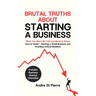 Brutal Truths About Starting a Business: What You Won't Be Told and Need to Know: How to Guide - Starting a Small Business and Avoiding Critical Mista