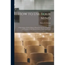 How to Use Your Mind: A Psychology of Study: Being a Manual for the Use of Students and Teachers in the Administration of Supervised Study