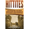 Hittites: A Captivating Guide to the Ancient Anatolian People Who Established the Hittite Empire in Ancient Mesopotamia