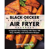 My BLACK+DECKER(R) 2-Liter Oil Free Air Fryer Cookbook: Invigorate Your Cooking With These 100 Easy, Healthy, and Innovative Recipes