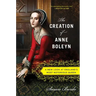 The Creation of Anne Boleyn: A New Look at England's Most Notorious Queen