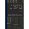 United States Rifles and Machine Guns; a Detailed Account of the Methods Used in Manufacturing the Springfield, 1903 Model Service Rifle; Also Descrip