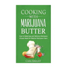 Cooking with Marijuana Butter: How to Make Easy Delicious Marijuana Infused Meals for Medical Marijuana Users