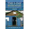 The 5-Day Missionary: How to Go on a Short-Term Mission Trip and Save Lives