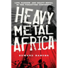 Heavy Metal Africa: Life, Passion, and Heavy Metal in the Forgotten Continent
