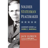 Soldier, Statesman, Peacemaker: Leadership Lessons from George C. Marshall