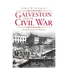 Galveston and the Civil War: An Island City in the Maelstrom