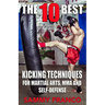 The 10 Best Kicking Techniques: For Martial Arts, MMA and Self-Defense