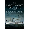The Larchmont Disaster Off Block Island: Rhode Island's Titanic