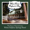 Where Cares Refuse to Stay: The Story of Pennsylvania's White Sulphur Spring Hotel