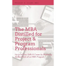 MBA Distilled for Project & Program Professionals: Up-Level Your Skills & Career by Mastering the Best Parts of an MBA Program