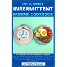 The Ultimate Intermittent Fasting Cookbook: An Essential Nutrition Guide With Complete Selection Of Healthy And Easy-To-Follow Recipes For Alternate F