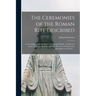 The Ceremonies of the Roman Rite Described: in Accordance With the Rubrics of Liturgical Books, the Decrees of the Congregation of Sacred Rites, the C
