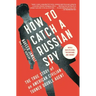 How to Catch a Russian Spy: The True Story of an American Civilian Turned Double Agent